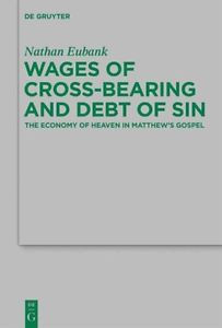 Wages   of Cross-Bearing and Debt of Sin: The Economy of Heaven in Matthew's... Original import